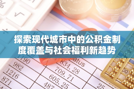 新平探索现代城市中的公积金制度覆盖与社会福利新趋势