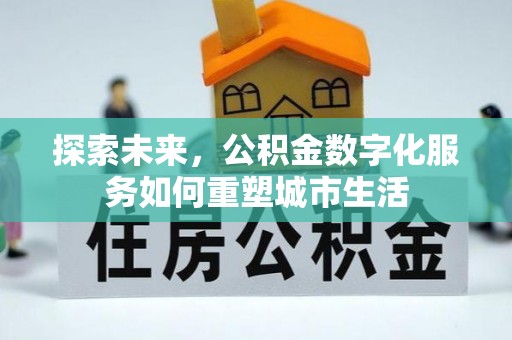 新平探索未来，公积金数字化服务如何重塑城市生活