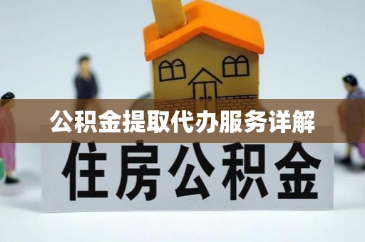 新平公积金提取代办服务详解