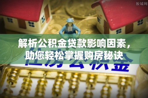 新平解析公积金贷款影响因素，助您轻松掌握购房秘诀