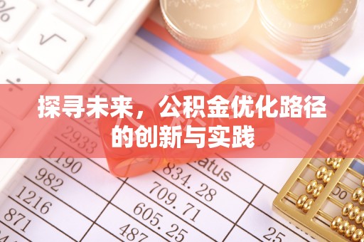 新平探寻未来，公积金优化路径的创新与实践