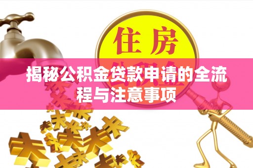 新平揭秘公积金贷款申请的全流程与注意事项
