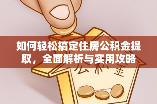 新平如何轻松搞定住房公积金提取，全面解析与实用攻略