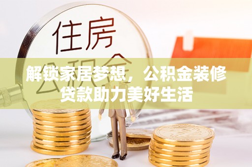 新平解锁家居梦想，公积金装修贷款助力美好生活