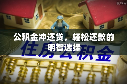 新平公积金冲还贷，轻松还款的明智选择