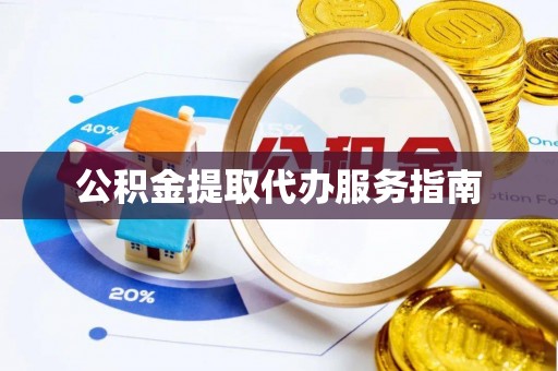 新平公积金提取代办服务指南