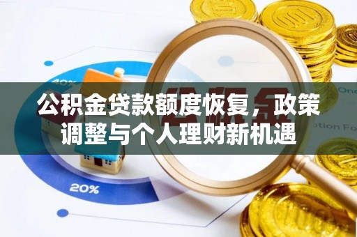 新平公积金贷款额度恢复，政策调整与个人理财新机遇