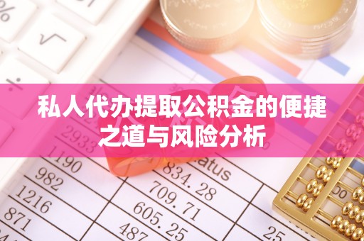 新平私人代办提取公积金的便捷之道与风险分析