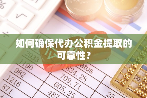 新平如何确保代办公积金提取的可靠性？
