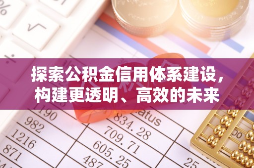 新平探索公积金信用体系建设，构建更透明、高效的未来