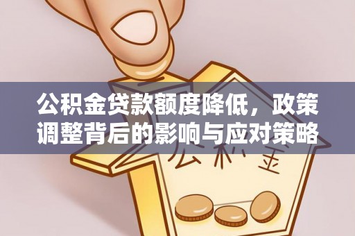新平公积金贷款额度降低，政策调整背后的影响与应对策略