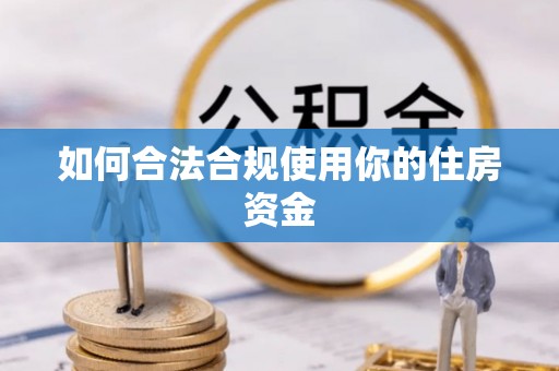 新平如何合法合规使用你的住房资金