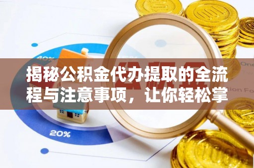 新平揭秘公积金代办提取的全流程与注意事项，让你轻松掌握财富管理新技能