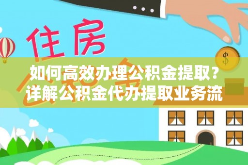 新平如何高效办理公积金提取？详解公积金代办提取业务流程与优势
