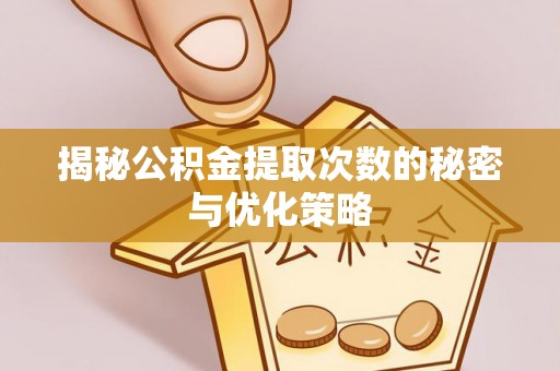 新平揭秘公积金提取次数的秘密与优化策略