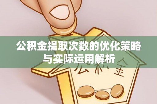 新平公积金提取次数的优化策略与实际运用解析