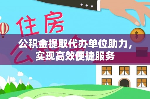 新平公积金提取代办单位助力，实现高效便捷服务