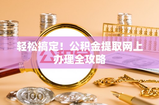 新平轻松搞定！公积金提取网上办理全攻略