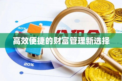 新平高效便捷的财富管理新选择