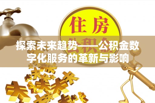 新平探索未来趋势——公积金数字化服务的革新与影响