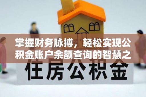 新平掌握财务脉搏，轻松实现公积金账户余额查询的智慧之道