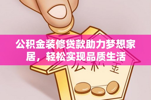新平公积金装修贷款助力梦想家居，轻松实现品质生活