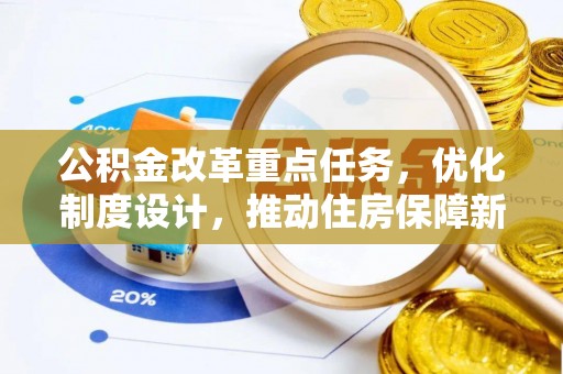 新平公积金改革重点任务，优化制度设计，推动住房保障新发展