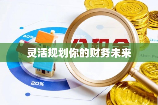新平灵活规划你的财务未来