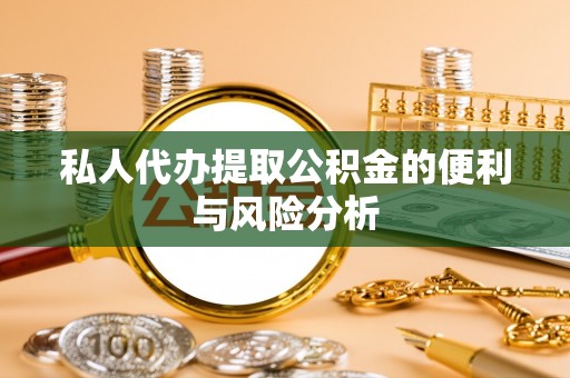 新平私人代办提取公积金的便利与风险分析