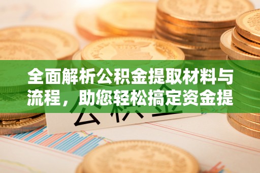 新平全面解析公积金提取材料与流程，助您轻松搞定资金提取