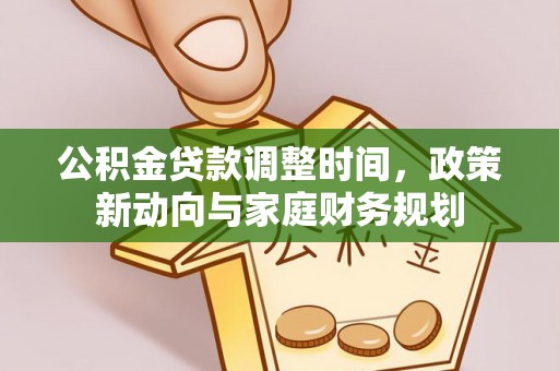 新平公积金贷款调整时间，政策新动向与家庭财务规划