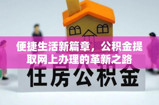 新平便捷生活新篇章，公积金提取网上办理的革新之路
