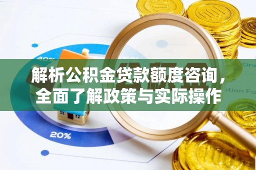 新平解析公积金贷款额度咨询，全面了解政策与实际操作