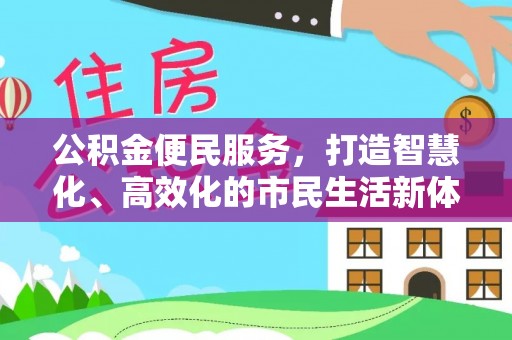 新平公积金便民服务，打造智慧化、高效化的市民生活新体验