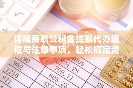 新平详解离职公积金提取代办流程与注意事项，轻松搞定资金提取