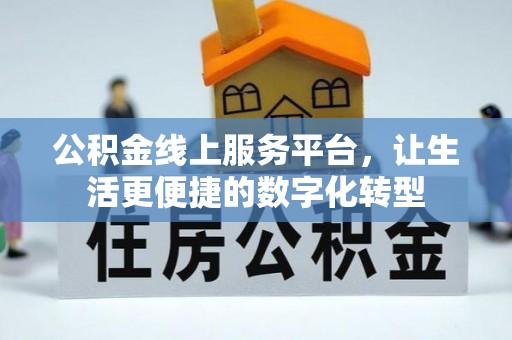 新平公积金线上服务平台，让生活更便捷的数字化转型