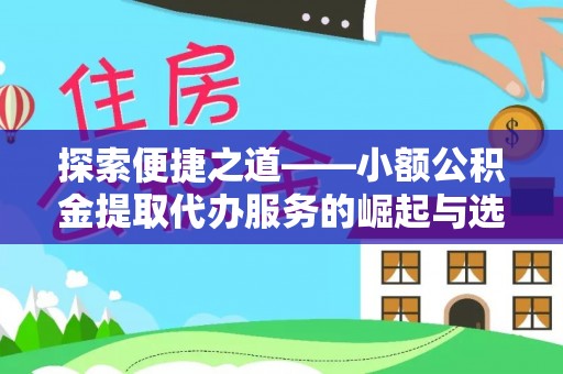 新平探索便捷之道——小额公积金提取代办服务的崛起与选择