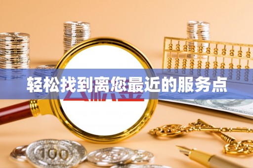 新平轻松找到离您最近的服务点