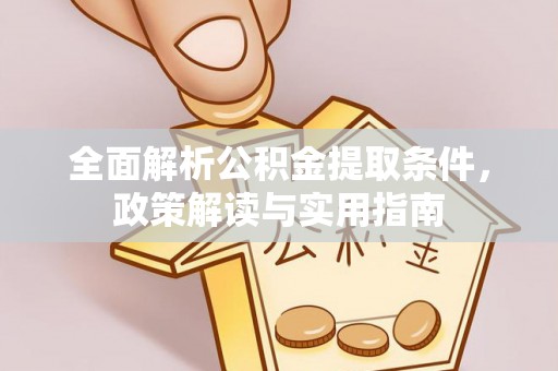 新平全面解析公积金提取条件，政策解读与实用指南