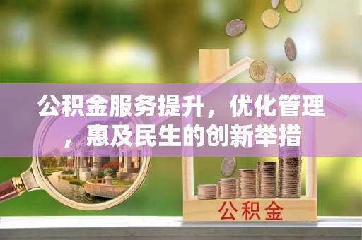 新平公积金服务提升，优化管理，惠及民生的创新举措