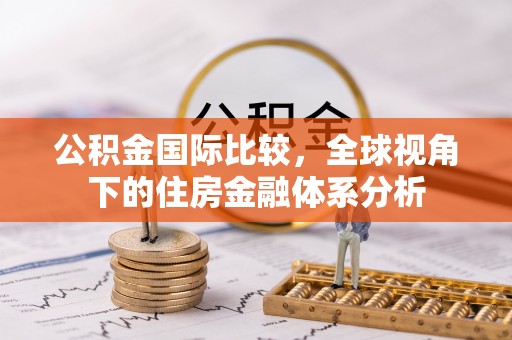 新平公积金国际比较，全球视角下的住房金融体系分析