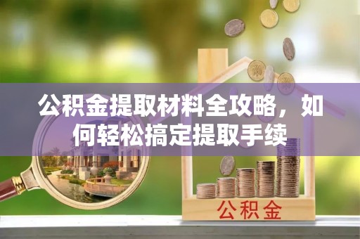 新平公积金提取材料全攻略，如何轻松搞定提取手续
