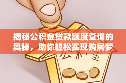 新平揭秘公积金贷款额度查询的奥秘，助你轻松实现购房梦想