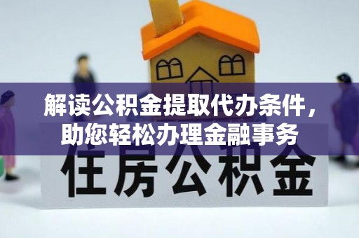 新平解读公积金提取代办条件，助您轻松办理金融事务