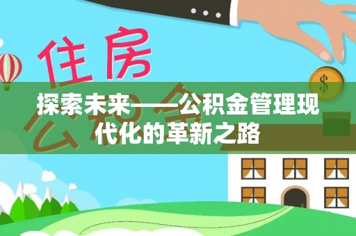 新平探索未来——公积金管理现代化的革新之路