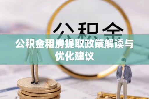 新平公积金租房提取政策解读与优化建议