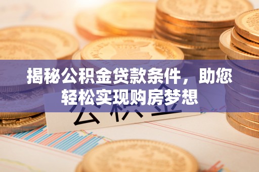 新平揭秘公积金贷款条件，助您轻松实现购房梦想