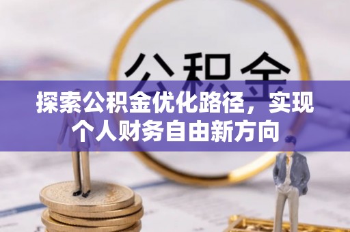 新平探索公积金优化路径，实现个人财务自由新方向