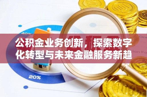 新平公积金业务创新，探索数字化转型与未来金融服务新趋势
