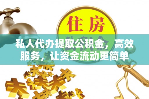 新平私人代办提取公积金，高效服务，让资金流动更简单